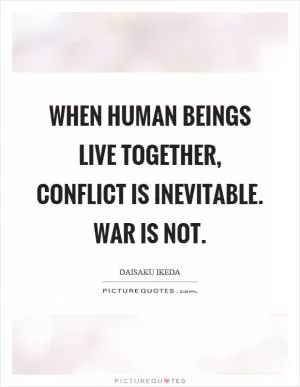When human beings live together, conflict is inevitable. War is not Picture Quote #1