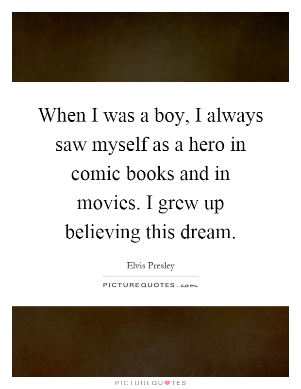 When I was a boy, I always saw myself as a hero in comic books and in movies. I grew up believing this dream Picture Quote #1