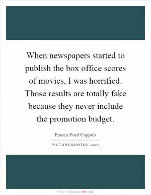 When newspapers started to publish the box office scores of movies, I was horrified. Those results are totally fake because they never include the promotion budget Picture Quote #1