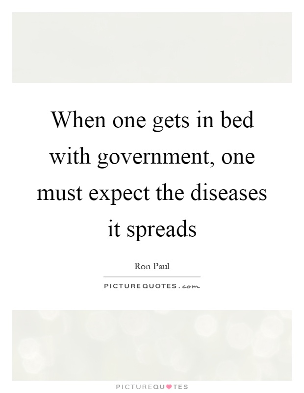 When one gets in bed with government, one must expect the diseases it spreads Picture Quote #1