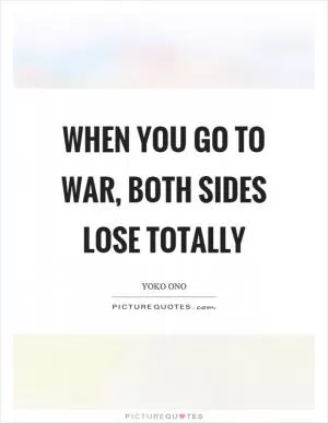 When you go to war, both sides lose totally Picture Quote #1