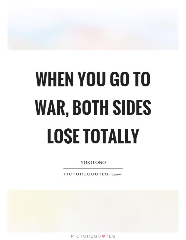 When you go to war, both sides lose totally Picture Quote #1
