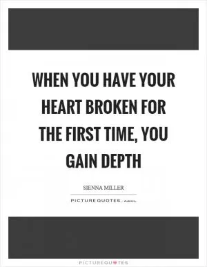 When you have your heart broken for the first time, you gain depth Picture Quote #1