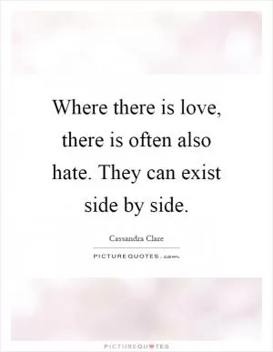 Where there is love, there is often also hate. They can exist side by side Picture Quote #1