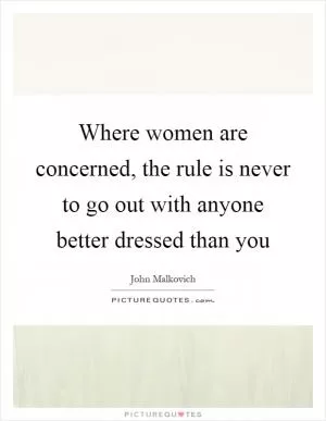 Where women are concerned, the rule is never to go out with anyone better dressed than you Picture Quote #1