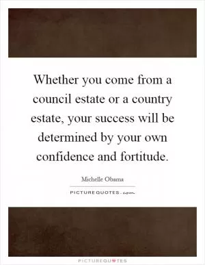 Whether you come from a council estate or a country estate, your success will be determined by your own confidence and fortitude Picture Quote #1
