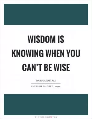 Wisdom is knowing when you can’t be wise Picture Quote #1