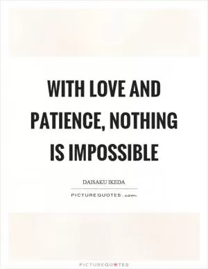 With love and patience, nothing is impossible Picture Quote #1