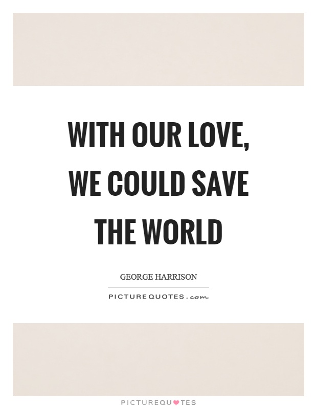 With our love, we could save the world Picture Quote #1