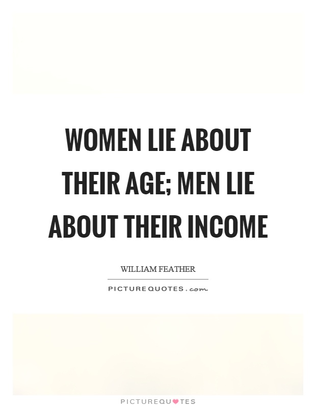 Women lie about their age; men lie about their income Picture Quote #1