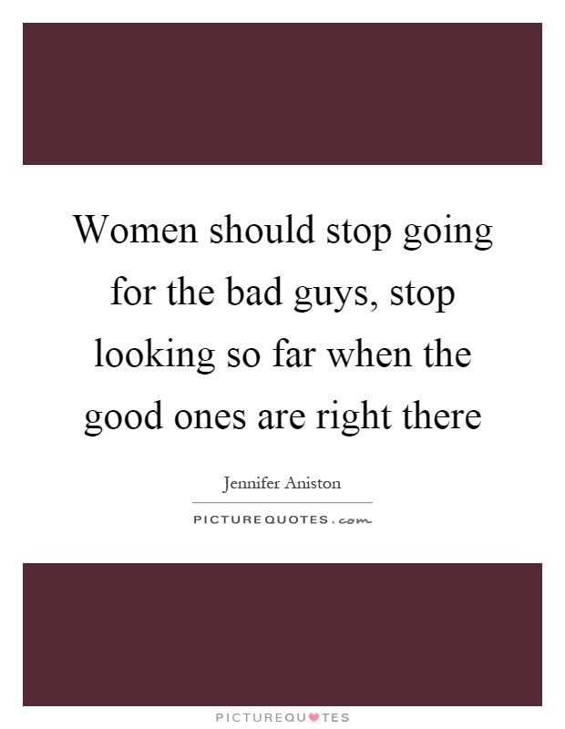 Women should stop going for the bad guys, stop looking so far when the good ones are right there Picture Quote #1