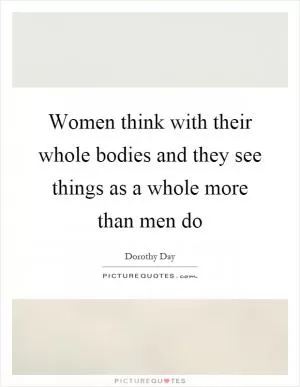 Women think with their whole bodies and they see things as a whole more than men do Picture Quote #1
