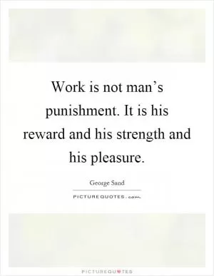 Work is not man’s punishment. It is his reward and his strength and his pleasure Picture Quote #1