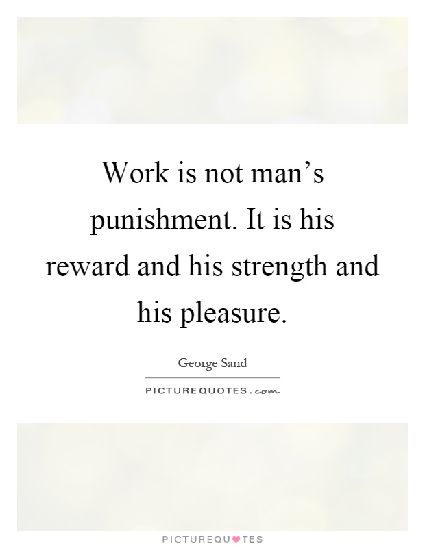 Work is not man's punishment. It is his reward and his strength and his pleasure Picture Quote #1
