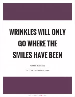 Wrinkles will only go where the smiles have been Picture Quote #1