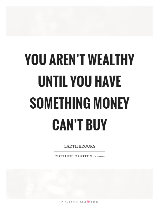 You aren't wealthy until you have something money can't buy Picture Quote #1