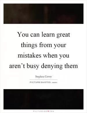 You can learn great things from your mistakes when you aren’t busy denying them Picture Quote #1