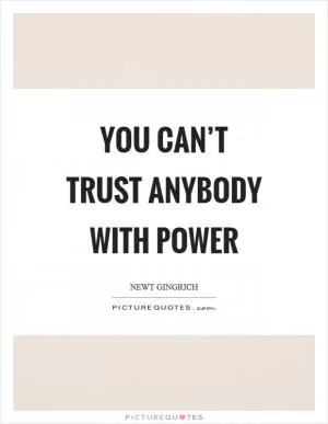 You can’t trust anybody with power Picture Quote #1