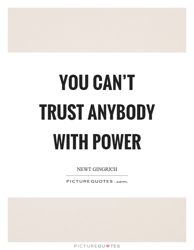 You can't trust anybody with power Picture Quote #1