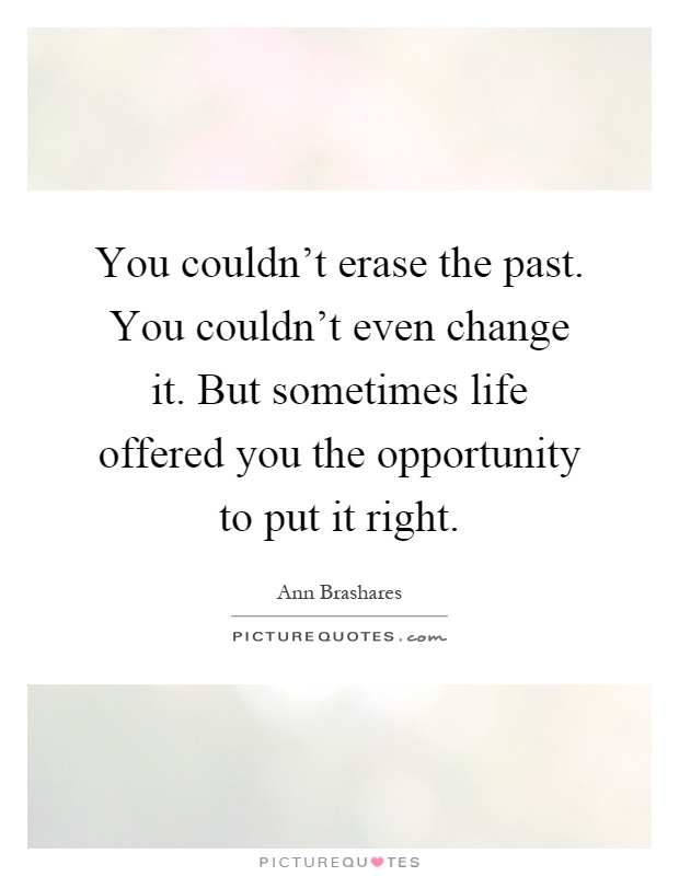 You couldn't erase the past. You couldn't even change it. But sometimes life offered you the opportunity to put it right Picture Quote #1