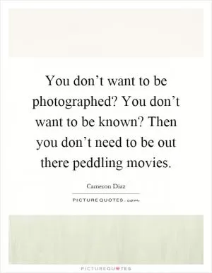 You don’t want to be photographed? You don’t want to be known? Then you don’t need to be out there peddling movies Picture Quote #1