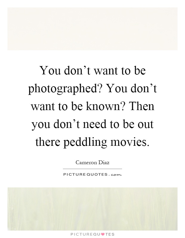 You don't want to be photographed? You don't want to be known? Then you don't need to be out there peddling movies Picture Quote #1