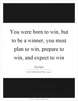 You were born to win, but to be a winner, you must plan to win, prepare to win, and expect to win Picture Quote #1