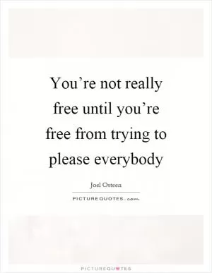 You’re not really free until you’re free from trying to please everybody Picture Quote #1