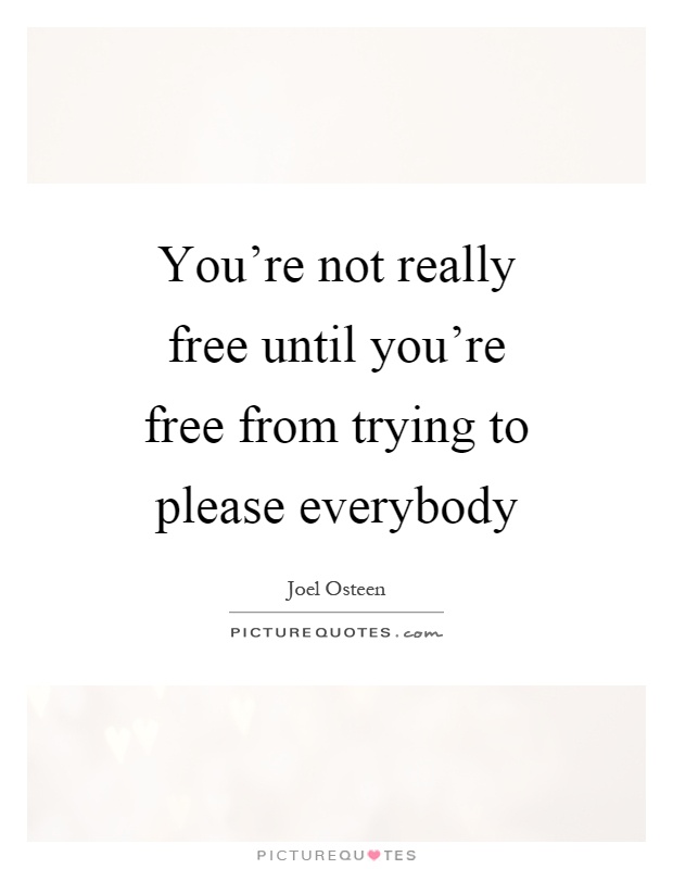 You're not really free until you're free from trying to please everybody Picture Quote #1