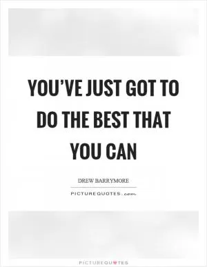 You’ve just got to do the best that you can Picture Quote #1
