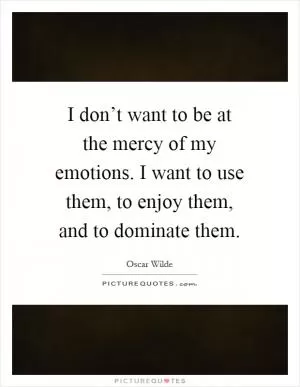 I don’t want to be at the mercy of my emotions. I want to use them, to enjoy them, and to dominate them Picture Quote #1