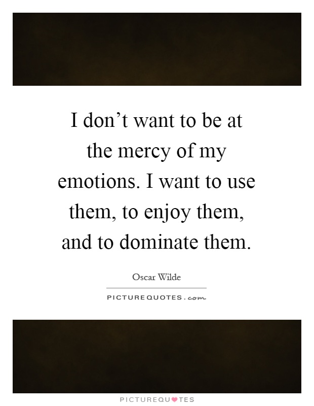 I don't want to be at the mercy of my emotions. I want to use them, to enjoy them, and to dominate them Picture Quote #1