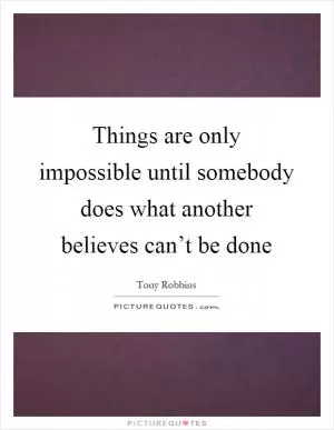 Things are only impossible until somebody does what another believes can’t be done Picture Quote #1