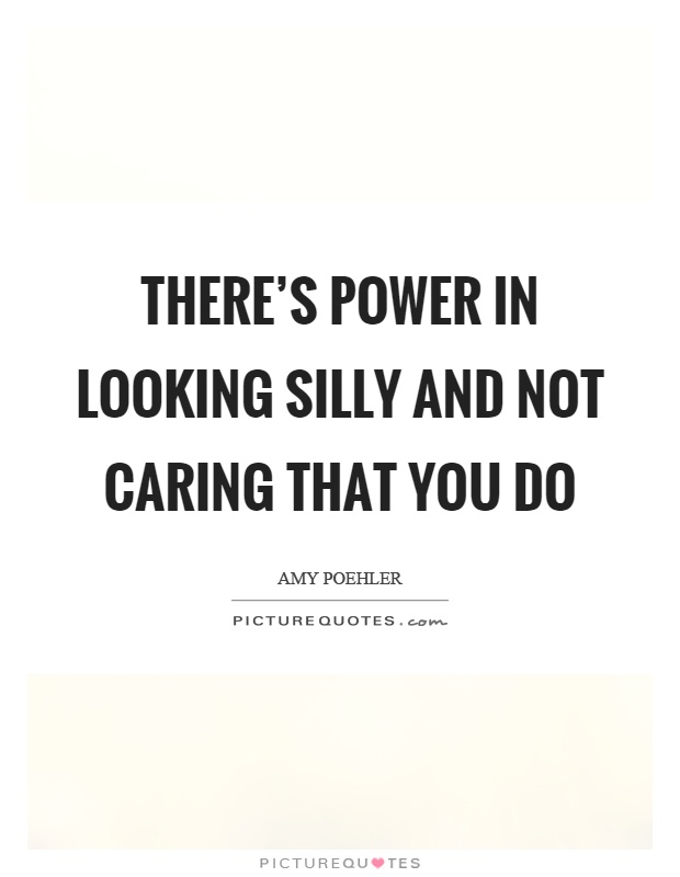 There's power in looking silly and not caring that you do Picture Quote #1
