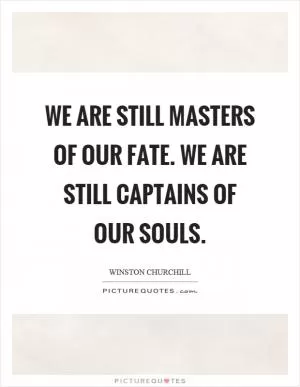 We are still masters of our fate. We are still captains of our souls Picture Quote #1