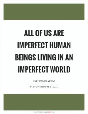 All of us are imperfect human beings living in an imperfect world Picture Quote #1