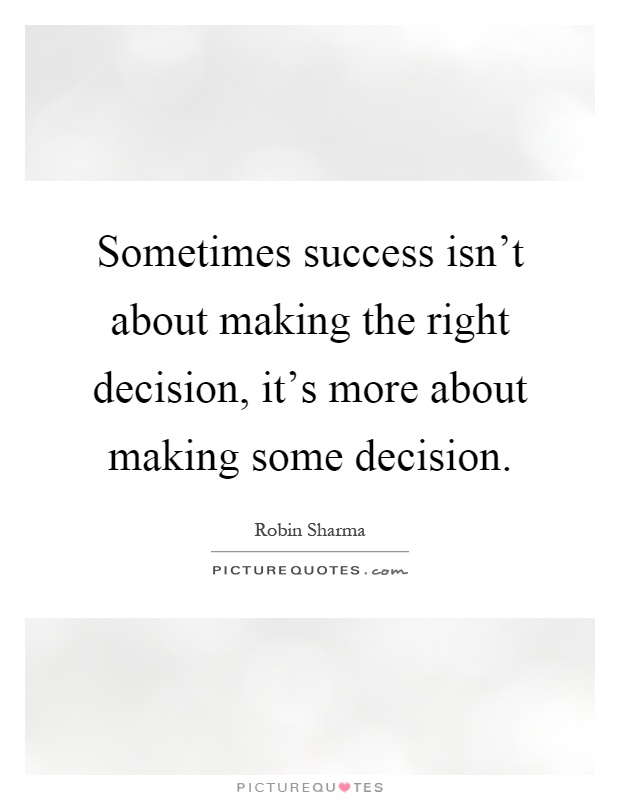 Sometimes success isn't about making the right decision, it's more about making some decision Picture Quote #1