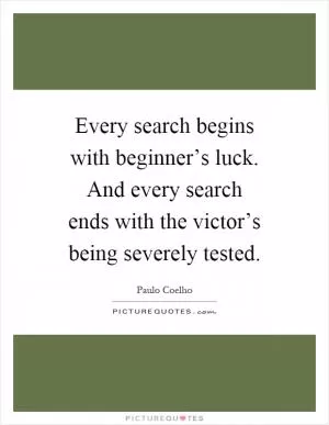 Every search begins with beginner’s luck. And every search ends with the victor’s being severely tested Picture Quote #1