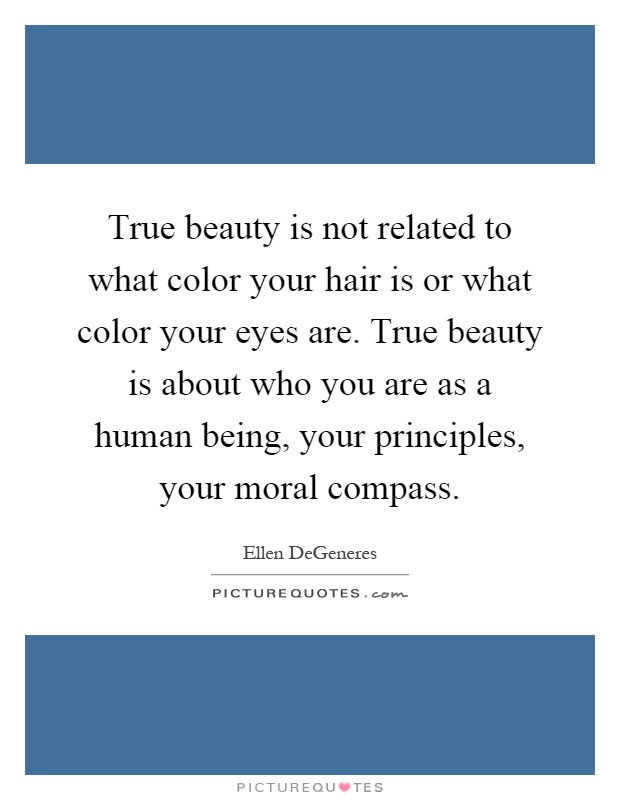 True beauty is not related to what color your hair is or what color your eyes are. True beauty is about who you are as a human being, your principles, your moral compass Picture Quote #1