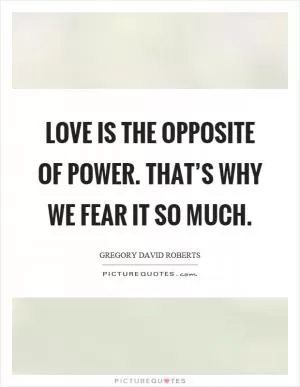 Love is the opposite of power. That’s why we fear it so much Picture Quote #1