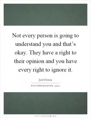 Not every person is going to understand you and that’s okay. They have a right to their opinion and you have every right to ignore it Picture Quote #1