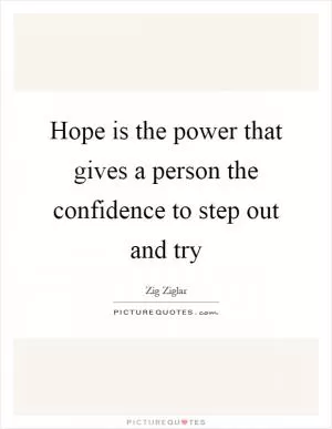 Hope is the power that gives a person the confidence to step out and try Picture Quote #1