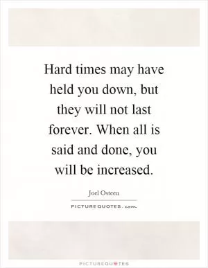 Hard times may have held you down, but they will not last forever. When all is said and done, you will be increased Picture Quote #1