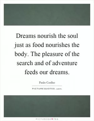 Dreams nourish the soul just as food nourishes the body. The pleasure of the search and of adventure feeds our dreams Picture Quote #1