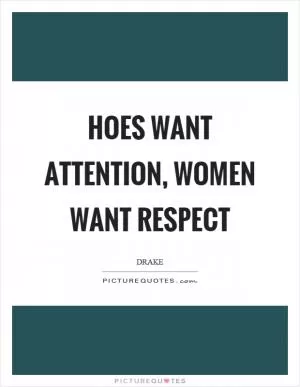 Hoes want attention, women want respect Picture Quote #1