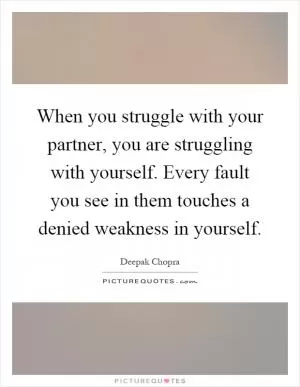When you struggle with your partner, you are struggling with yourself. Every fault you see in them touches a denied weakness in yourself Picture Quote #1