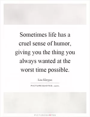 Sometimes life has a cruel sense of humor, giving you the thing you always wanted at the worst time possible Picture Quote #1
