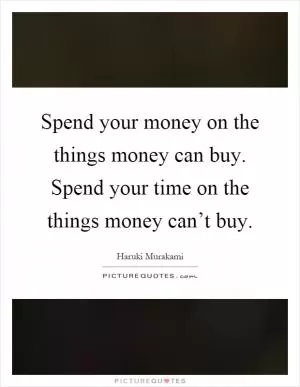 Spend your money on the things money can buy. Spend your time on the things money can’t buy Picture Quote #1