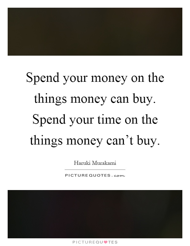Spend your money on the things money can buy. Spend your time on the things money can't buy Picture Quote #1