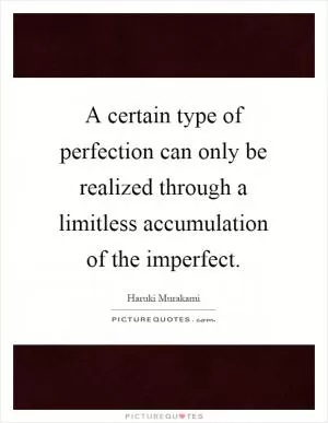 A certain type of perfection can only be realized through a limitless accumulation of the imperfect Picture Quote #1